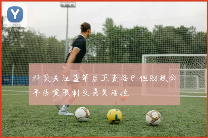 科莫关注蓝军后卫查洛巴但财政公平法案限制交易灵活性