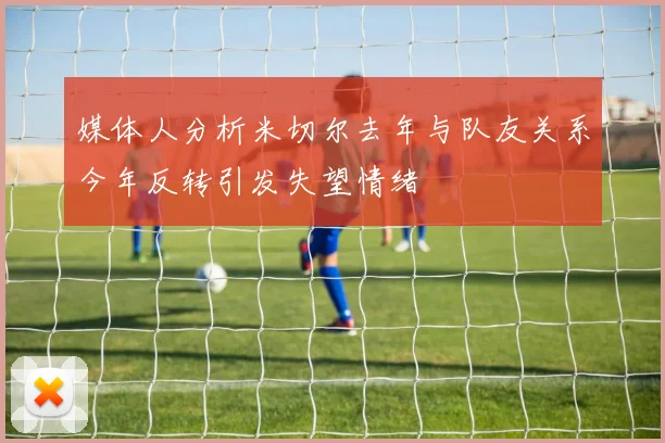 媒体人分析米切尔去年与队友关系今年反转引发失望情绪