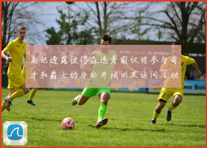 美记透露彼得森选秀前仅将参与奇才和爵士的非公开试训及访问活动