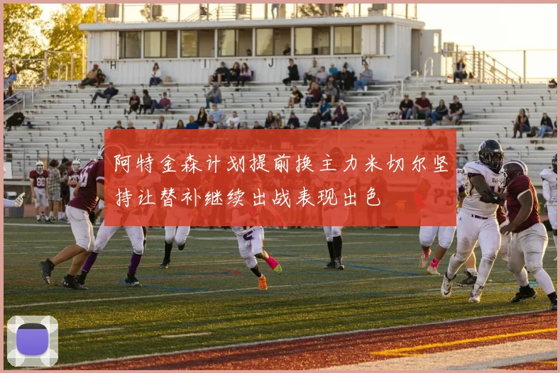 阿特金森计划提前换主力米切尔坚持让替补继续出战表现出色