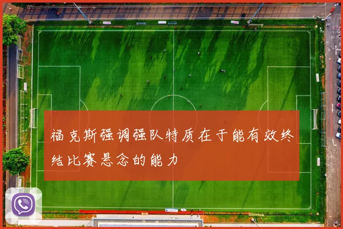 福克斯强调强队特质在于能有效终结比赛悬念的能力
