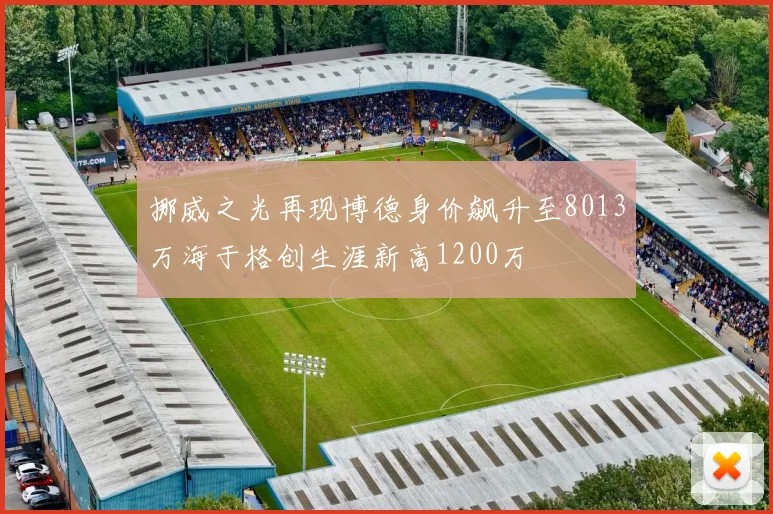 挪威之光再现博德身价飙升至8013万海于格创生涯新高1200万