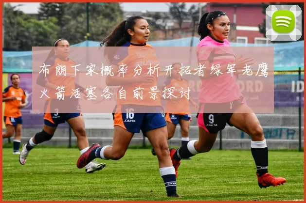 布朗下家概率分析开拓者绿军老鹰火箭活塞各自前景探讨